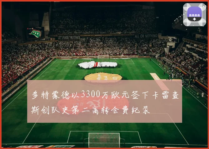 多特蒙德以3300万欧元签下卡雷查斯创队史第二高转会费纪录